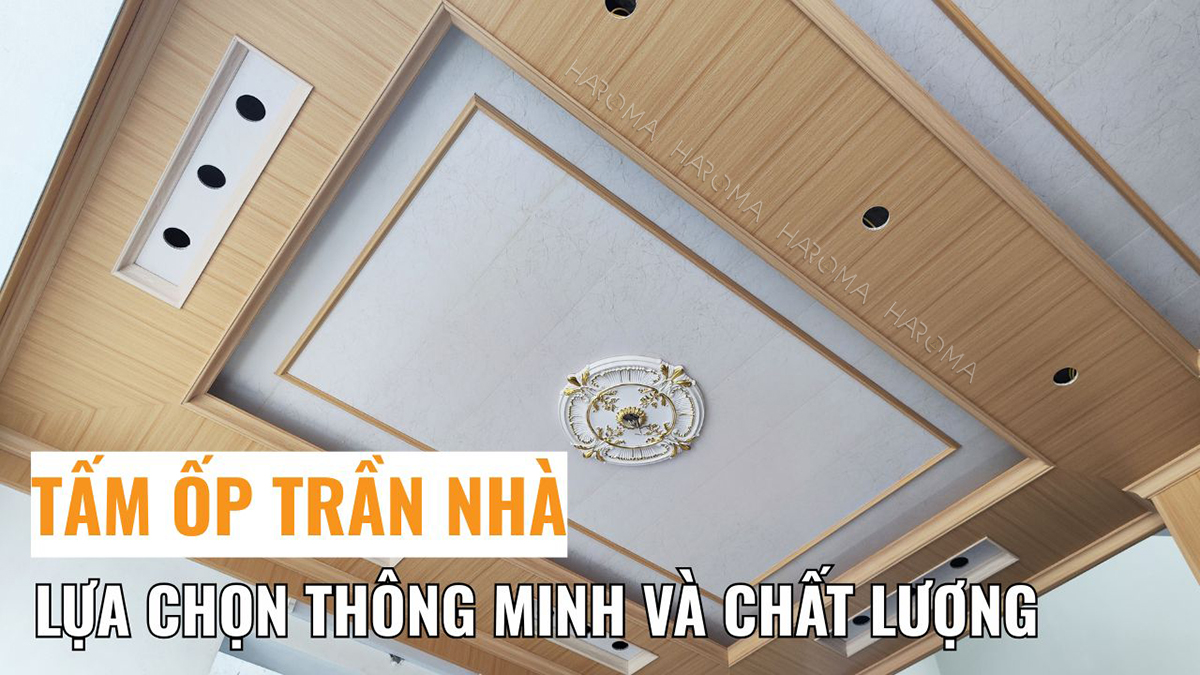 Tấm ốp trần nhà: Lựa chọn thông minh và chất lượng cho tổ ấm
