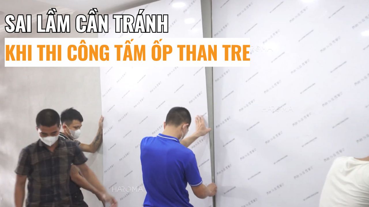 Tổng hợp những điều kiện và sai lầm cần tránh khi thi công ốp tường bằng tấm ốp than tre