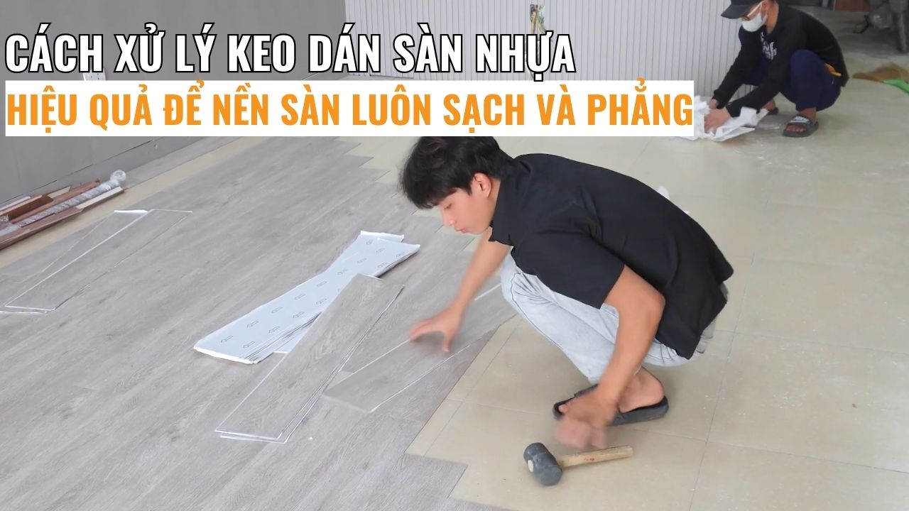 Cách xử lý keo dán sàn nhựa hiệu quả để nền sàn luôn sạch và phẳng