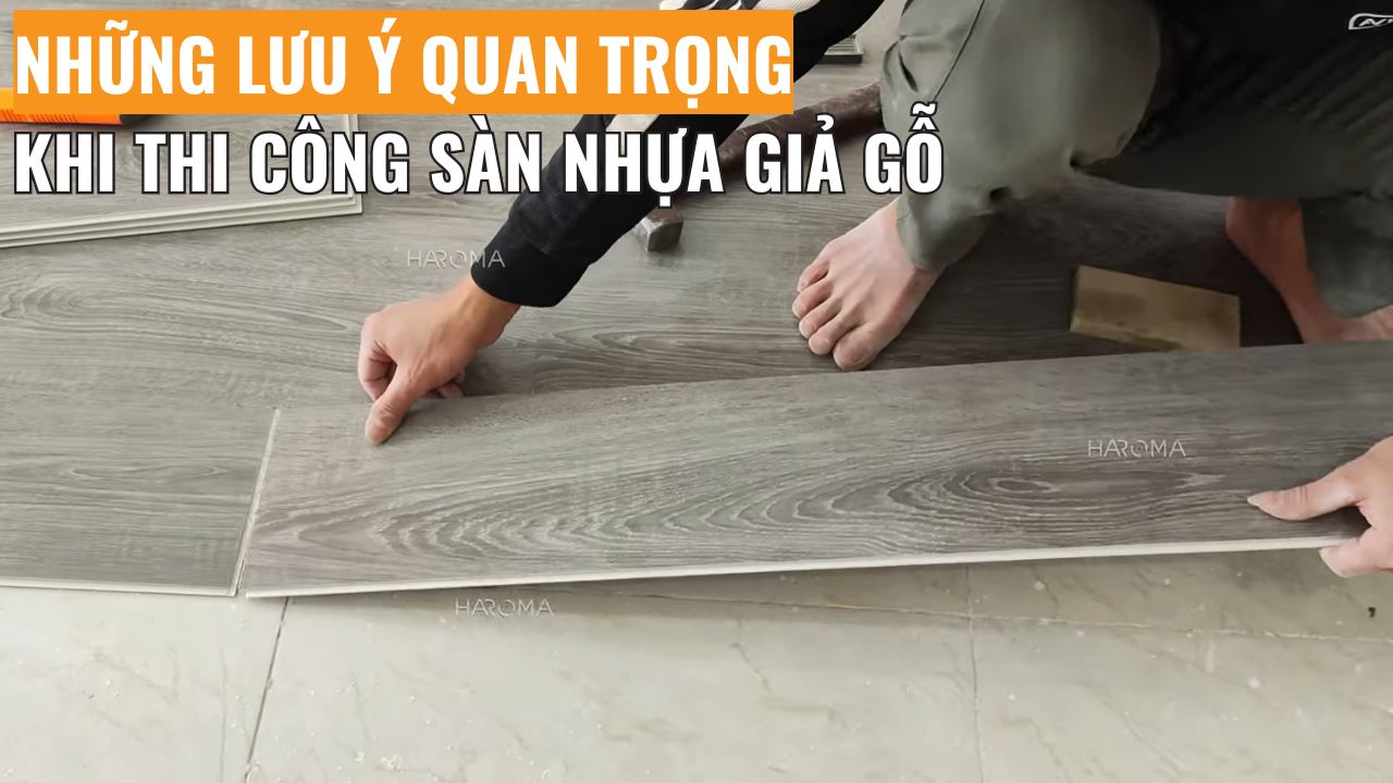 Những lưu ý quan trọng khi thi công sàn nhựa hèm khóa giả gỗ